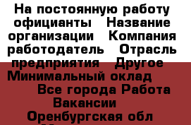 На постоянную работу официанты › Название организации ­ Компания-работодатель › Отрасль предприятия ­ Другое › Минимальный оклад ­ 18 000 - Все города Работа » Вакансии   . Оренбургская обл.,Медногорск г.